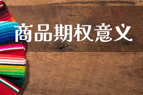 商品期权意义_https://cj006.lansai.wang_金融监管_第1张