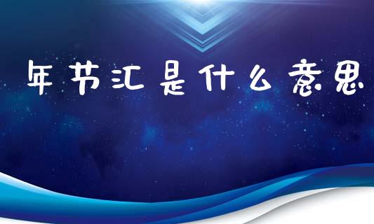年节汇是什么意思_https://cj006.lansai.wang_全球市场_第1张
