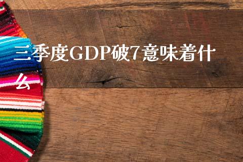 三季度GDP破7意味着什么_https://cj006.lansai.wang_外汇交易_第1张
