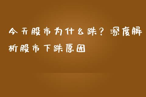 今天股市为什么跌？深度解析股市下跌原因_https://cj006.lansai.wang_外汇交易_第1张