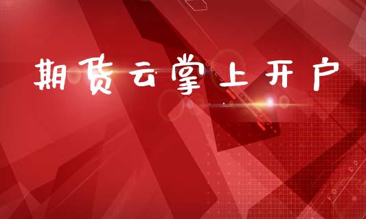 期货云掌上开户_https://cj006.lansai.wang_财经新闻_第1张