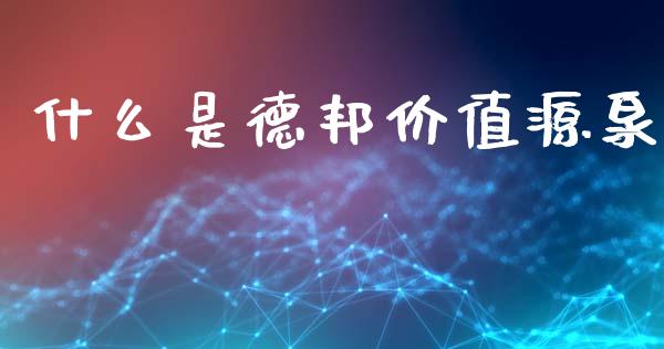 什么是德邦价值源泉_https://cj006.lansai.wang_期货开户_第1张