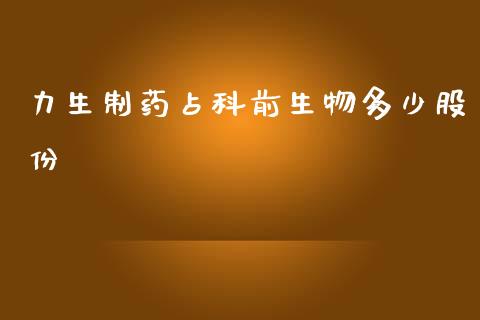 力生制药占科前生物多少股份_https://cj006.lansai.wang_财经新闻_第1张