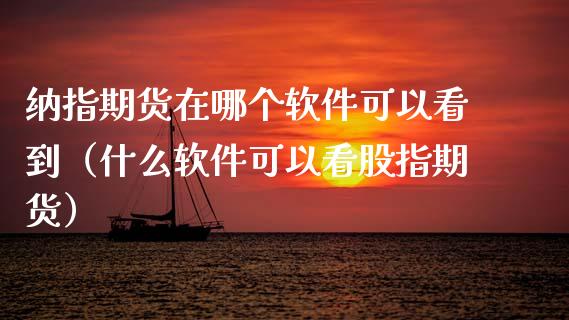 纳指期货在哪个软件可以看到(什么软件可以看股指期货)_外汇交易_第1张_期货开户_金融监管_外汇交易_债券资讯_全球市场_财经新闻 纳指期货在哪个软件可以看到(什么软件可以看股指期货)_https://cj006.lansai.wang_外汇交易_第1张