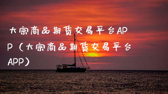 大宗商品期货交易平台APP（大宗商品期货交易平台APP）_https://cj006.lansai.wang_债券资讯_第1张