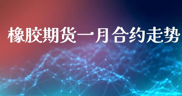 橡胶期货一月合约走势_https://cj006.lansai.wang_金融监管_第1张