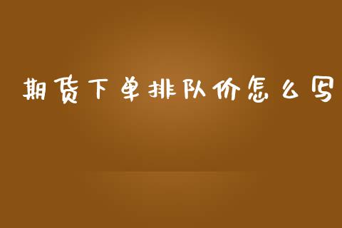 期货下单排队价怎么写_https://cj006.lansai.wang_财经新闻_第1张