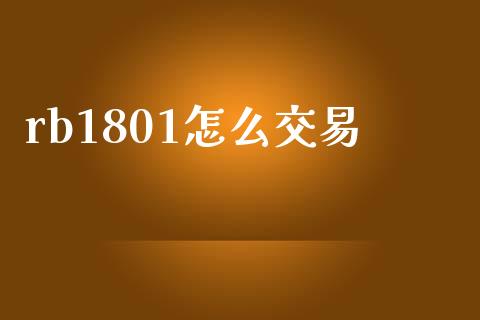 rb1801怎么交易_https://cj006.lansai.wang_金融监管_第1张