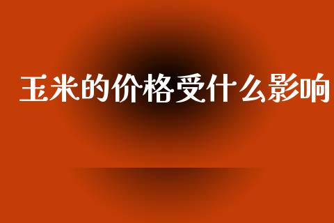 玉米的价格受什么影响_https://cj006.lansai.wang_财经新闻_第1张