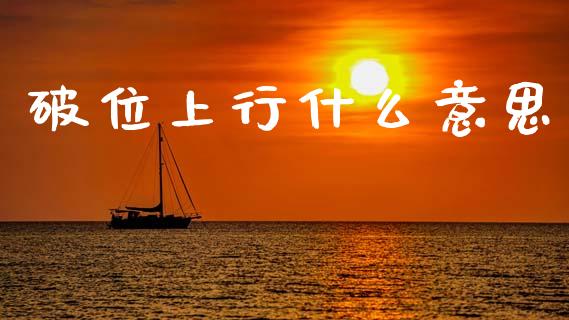 破位上行什么意思_期货开户_第1张_期货开户_金融监管_外汇交易_债券资讯_全球市场_财经新闻 破位上行什么意思_https://cj006.lansai.wang_期货开户_第1张