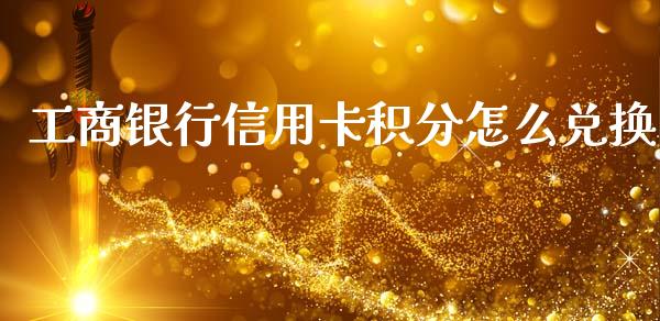 工商银行信用卡积分怎么兑换_https://cj006.lansai.wang_期货开户_第1张