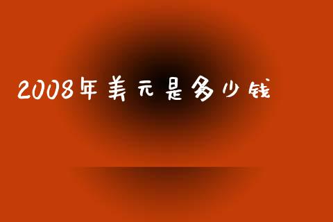2008年美元是多少钱_https://cj006.lansai.wang_金融监管_第1张