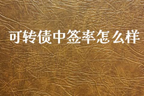 可转债中签率怎么样_https://cj006.lansai.wang_全球市场_第1张