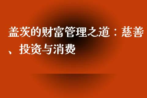 盖茨的财富管理之道：慈善、投资与消费_https://cj006.lansai.wang_金融监管_第1张