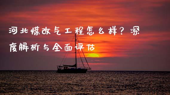 河北煤改气工程怎么样？深度解析与全面评估_https://cj006.lansai.wang_金融监管_第1张