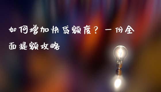 如何增加快贷额度？一份全面提额攻略_https://cj006.lansai.wang_债券资讯_第1张