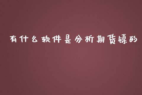 有什么软件是分析期货镍的_https://cj006.lansai.wang_期货开户_第1张
