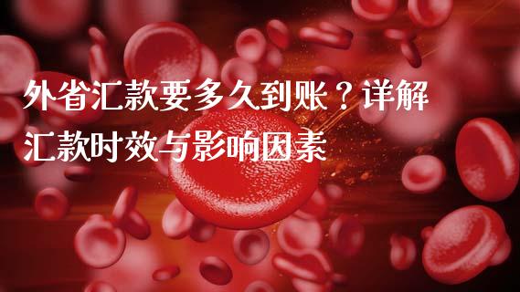 外省汇款要多久到账？详解汇款时效与影响因素_https://cj006.lansai.wang_期货开户_第1张