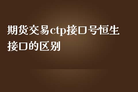 期货交易ctp接口号恒生接口的区别_https://cj006.lansai.wang_债券资讯_第1张
