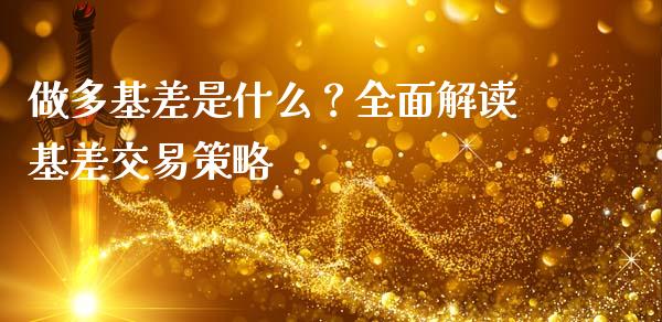 做多基差是什么?全面解读基差交易策略_财经新闻_第1张_期货开户_金融监管_外汇交易_债券资讯_全球市场_财经新闻 做多基差是什么?全面解读基差交易策略_https://cj006.lansai.wang_财经新闻_第1张