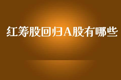 红筹股回归A股有哪些_https://cj006.lansai.wang_债券资讯_第1张