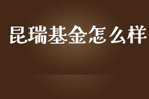 昆瑞基金怎么样_https://cj006.lansai.wang_债券资讯_第1张