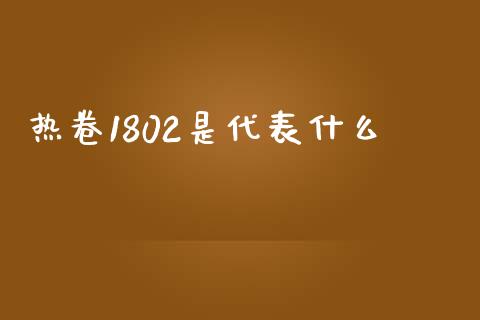 热卷1802是代表什么_https://cj006.lansai.wang_全球市场_第1张