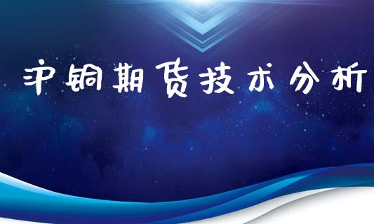 沪铜期货技术分析_https://cj006.lansai.wang_全球市场_第1张
