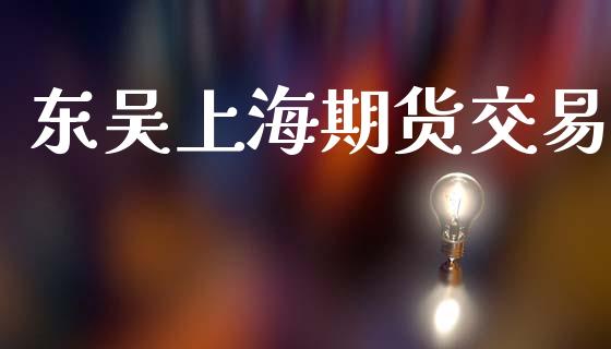 东吴上海期货交易_https://cj006.lansai.wang_全球市场_第1张