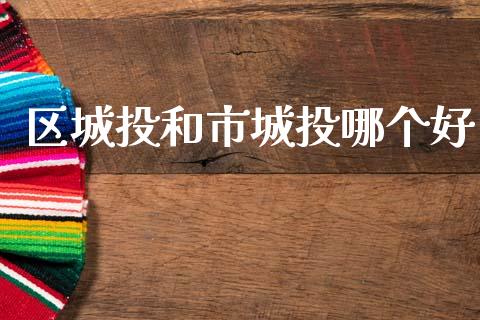区城投和市城投哪个好_https://cj006.lansai.wang_外汇交易_第1张