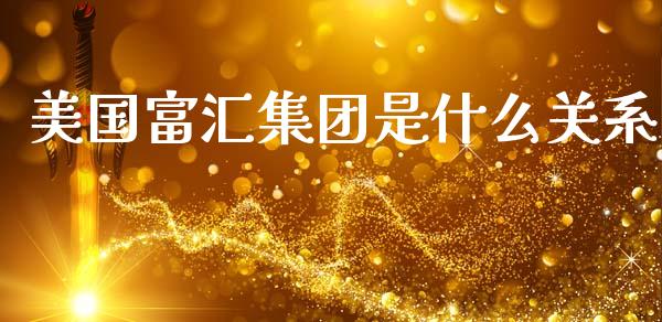 美国富汇集团是什么关系_https://cj006.lansai.wang_财经新闻_第1张