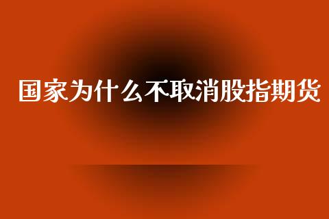 国家为什么不取消股指期货_https://cj006.lansai.wang_金融监管_第1张