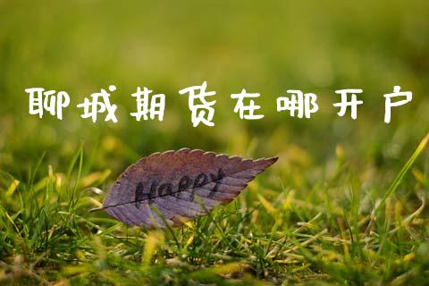 聊城期货在哪开户_https://cj006.lansai.wang_财经新闻_第1张