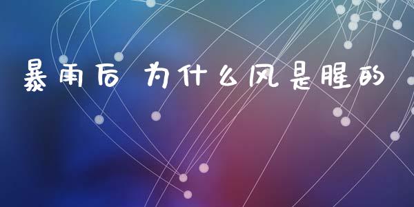 暴雨后 为什么风是腥的_https://cj006.lansai.wang_财经新闻_第1张