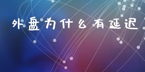 外盘为什么有延迟_https://cj006.lansai.wang_全球市场_第1张