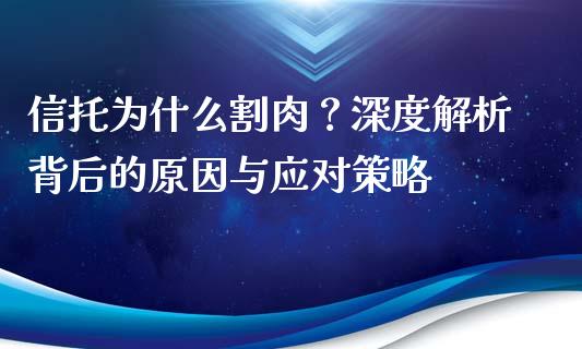信托为什么割肉？深度解析背后的原因与应对策略_https://cj006.lansai.wang_债券资讯_第1张