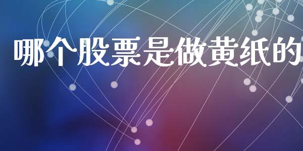 哪个股票是做黄纸的_https://cj006.lansai.wang_财经新闻_第1张