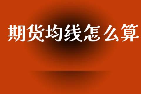 期货均线怎么算_https://cj006.lansai.wang_金融监管_第1张