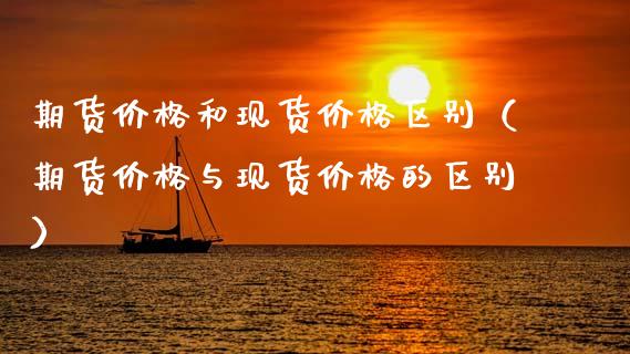 期货价格和现货价格区别(期货价格与现货价格的区别)_金融监管_第1张_期货开户_金融监管_外汇交易_债券资讯_全球市场_财经新闻 期货价格和现货价格区别(期货价格与现货价格的区别)_https://cj006.lansai.wang_金融监管_第1张