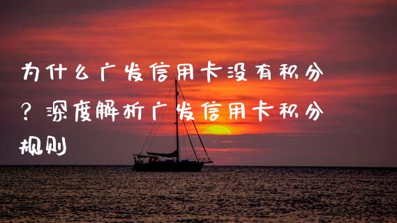 为什么广发信用卡没有积分？深度解析广发信用卡积分规则_https://cj006.lansai.wang_外汇交易_第1张