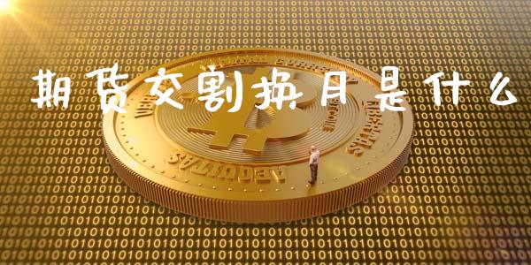 期货交割换月是什么_全球市场_第1张_期货开户_金融监管_外汇交易_债券资讯_全球市场_财经新闻 期货交割换月是什么_https://cj006.lansai.wang_全球市场_第1张