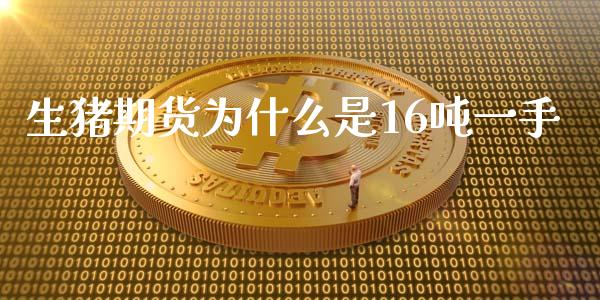 生猪期货为什么是16吨一手_https://cj006.lansai.wang_财经新闻_第1张