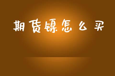 期货镍怎么买_https://cj006.lansai.wang_全球市场_第1张