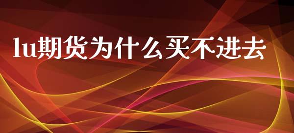 lu期货为什么买不进去_https://cj006.lansai.wang_全球市场_第1张