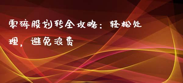 零碎股划转全攻略：轻松处理，避免浪费_https://cj006.lansai.wang_外汇交易_第1张