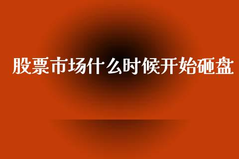 股票市场什么时候开始砸盘_https://cj006.lansai.wang_期货开户_第1张