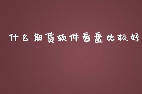什么期货软件看盘比较好_https://cj006.lansai.wang_金融监管_第1张
