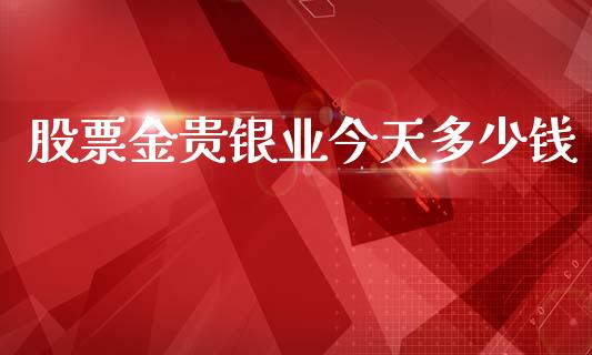 股票金贵银业今天多少钱_https://cj006.lansai.wang_期货开户_第1张