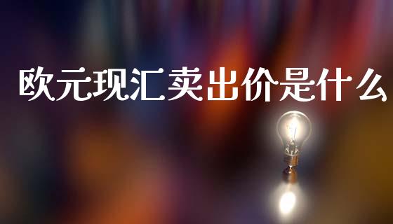 欧元现汇卖出价是什么_https://cj006.lansai.wang_期货开户_第1张