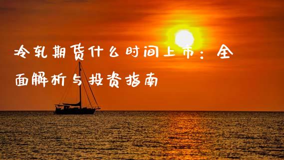 冷轧期货什么时间上市：全面解析与投资指南_https://cj006.lansai.wang_债券资讯_第1张